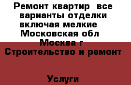     Ремонт квартир, все варианты отделки включая мелкие: - Московская обл., Москва г. Строительство и ремонт » Услуги   . Московская обл.,Москва г.